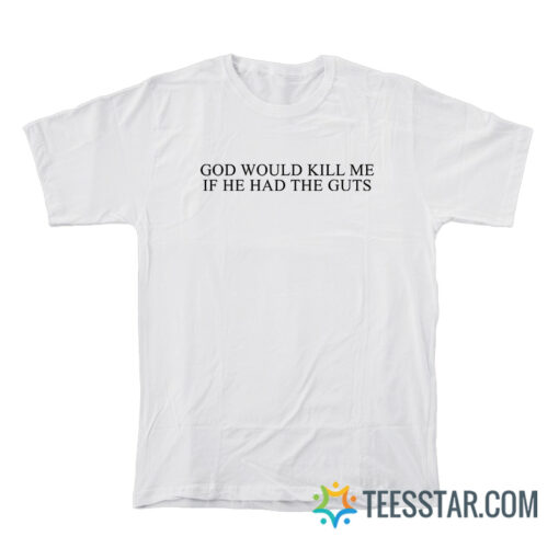 God Would Kill Me If He Had The Guts T-Shirt