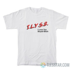 Dare ILYSB I Love You Stupid Bitch T-Shirt