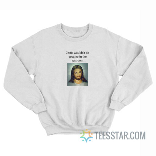 Jesus Wouldn't Do Cocaine In The Restroom Sweatshirt