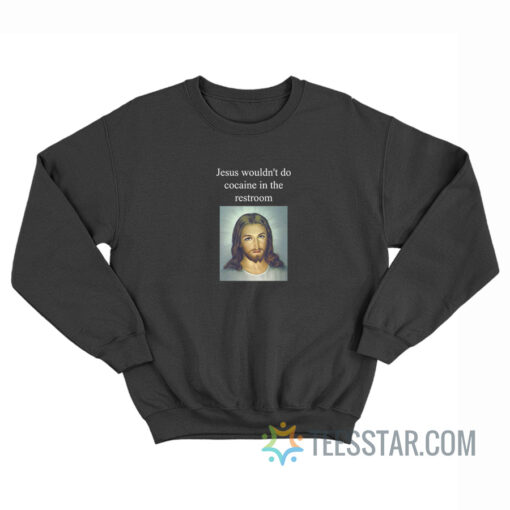 Jesus Wouldn't Do Cocaine In The Restroom Sweatshirt