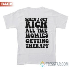 When I Get Rich All The Homies Getting Therapy T-Shirt