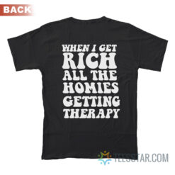 When I Get Rich All The Homies Getting Therapy T-Shirt