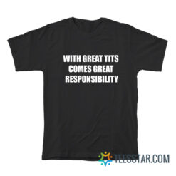 With Great Tits Comes Great Responsibility T-Shirt