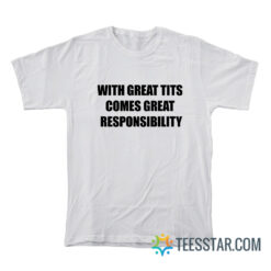 With Great Tits Comes Great Responsibility T-Shirt