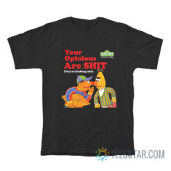 Sesame Street Your Opinions Are They're Shit They're Fucking Shit T-Shirt