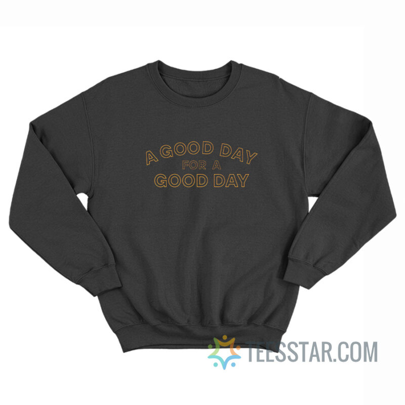 A Good Day For A Good Day Sweatshirt