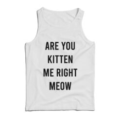 Are You Kitten Me Right Meow Sweatshirt Tank Top