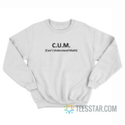 CUM Can't Understand Math Sweatshirt