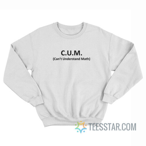 CUM Can't Understand Math Sweatshirt