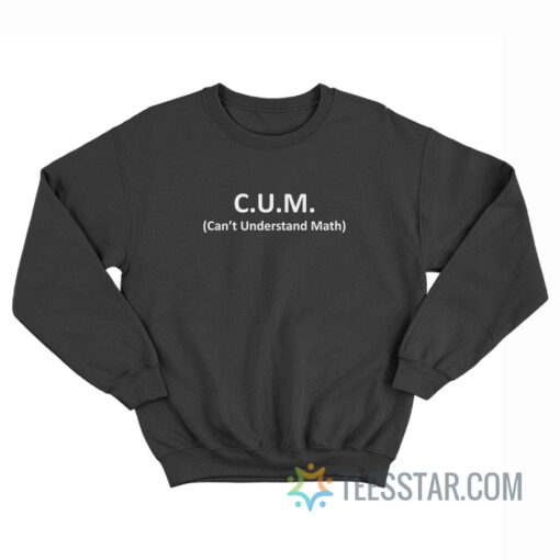 CUM Can't Understand Math Sweatshirt