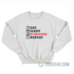 Eat Sleep Be Delusional Repeat Sweatshirt