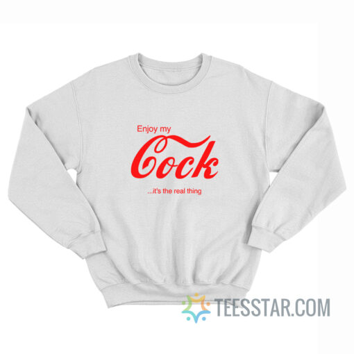 Enjoy My Cock It's The Real Thing Sweatshirt