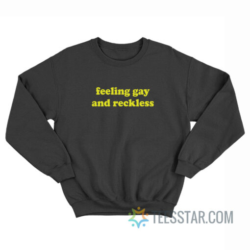 Feeling Gay And Reckless Sweatshirt