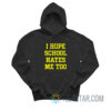 I Hope School Hates Me Too Hoodie