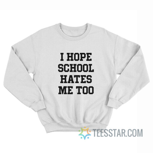 I Hope School Hates Me Too Sweatshirt