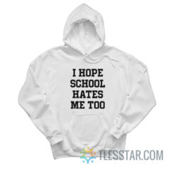 I Hope School Hates Me Too Hoodie