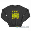 I Hope School Hates Me Too Sweatshirt