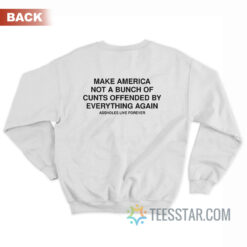 Make America Not A Bunch Of Cunts Offended By Everything Again Sweatshirt