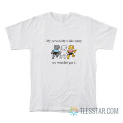 My Personality Is Like Pussy You Wouldn't Get It T-Shirt