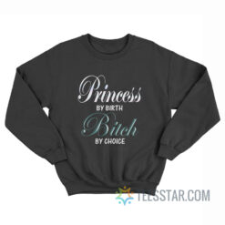 Princess By Birth Bitch By Choice Sweatshirt