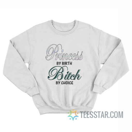 Princess By Birth Bitch By Choice Sweatshirt