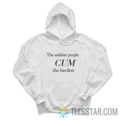 The Saddest People Cum The Hardest Hoodie