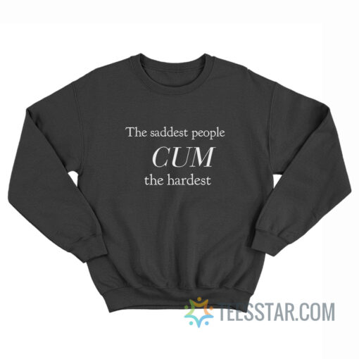 The Saddest People Cum The Hardest Sweatshirt