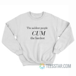 The Saddest People Cum The Hardest Sweatshirt