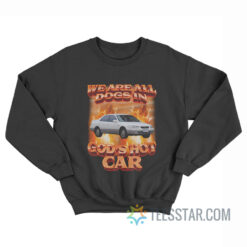 We Are All Dogs in God's Hot Car Sweatshirt