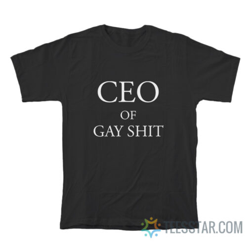 CEO Of Gay Shit T-Shirt