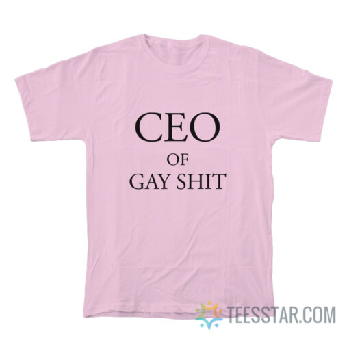 CEO Of Gay Shit T-Shirt