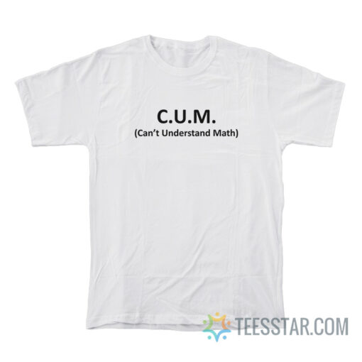 CUM Can't Understand Math T-Shirt