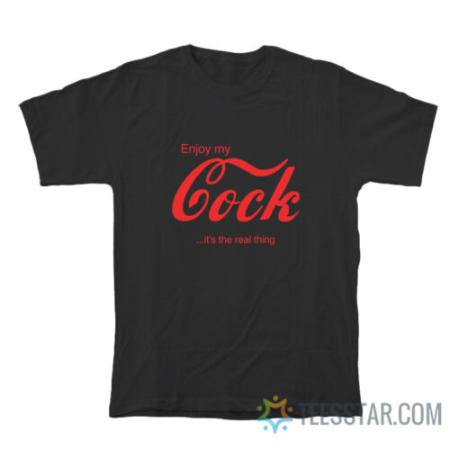 Enjoy My Cock It's The Real Thing T-Shirt