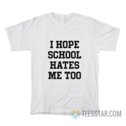 I Hope School Hates Me Too T-Shirt