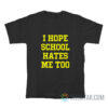 I Hope School Hates Me Too T-Shirt