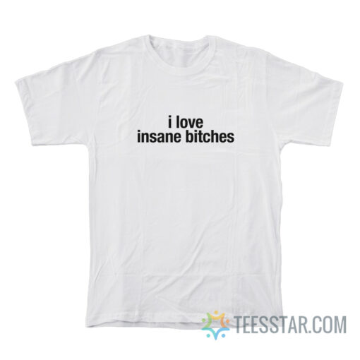 I Love Insane Bitches T-Shirt