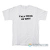 I'm A Piece Of Shit T-Shirt