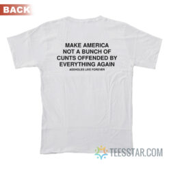 Make America Not A Bunch Of Cunts Offended By Everything Again T-Shirt