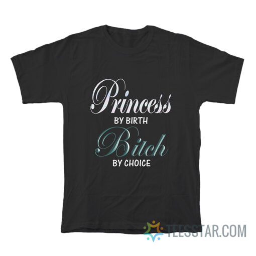 Princess By Birth Bitch By Choice T-Shirt