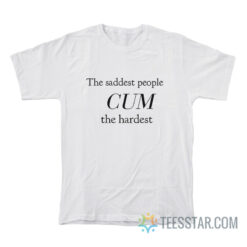 The Saddest People Cum The Hardest T-Shirt