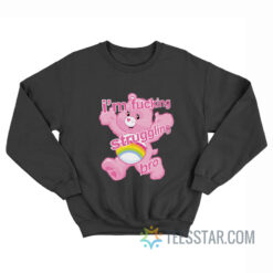 Care Bears I'm Fucking Struggling Bro Sweatshirt