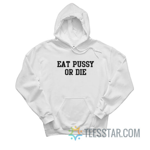 Eat Pussy Or Die Hoodie