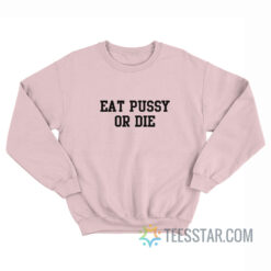 Eat Pussy Or Die Sweatshirt