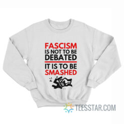 Fascism Is Not To Be Debated It Is To Be Smashed Sweatshirt