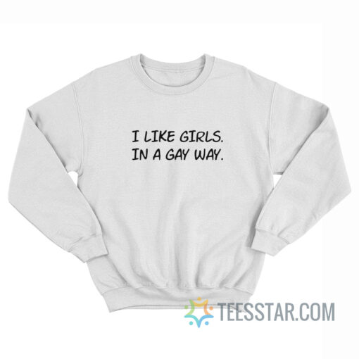 I Like Girls In A Gay Way Sweatshirt