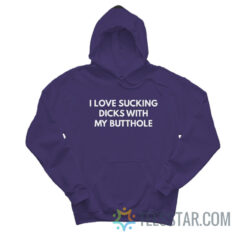 I Love Sucking Dicks With My Butthole Hoodie