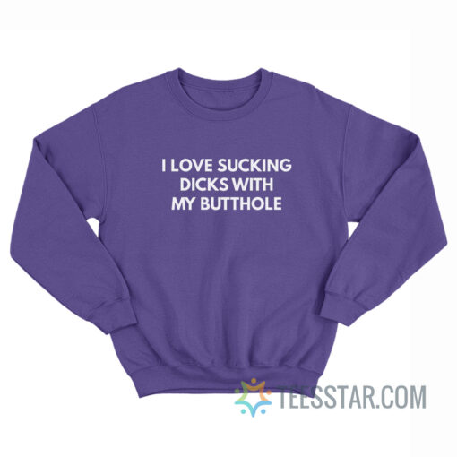 I Love Sucking Dicks With My Butthole Sweatshirt