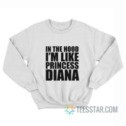 In The Hood I’m Like Princess Diana Sweatshirt