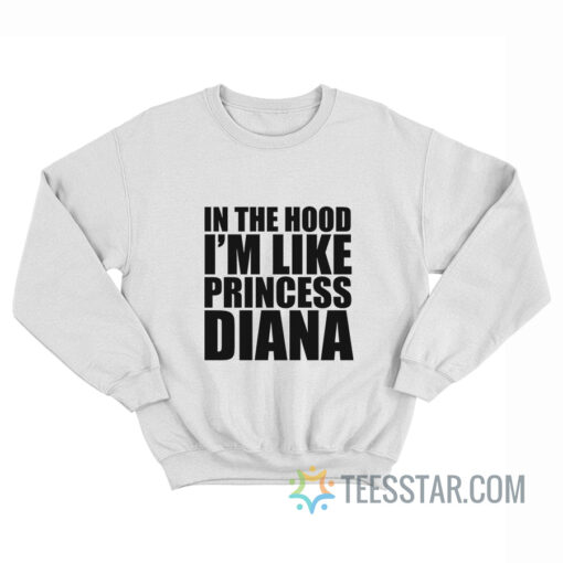 In The Hood I’m Like Princess Diana Sweatshirt