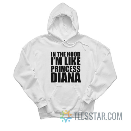 In The Hood I’m Like Princess Diana Hoodie